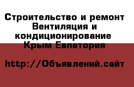 Строительство и ремонт Вентиляция и кондиционирование. Крым,Евпатория